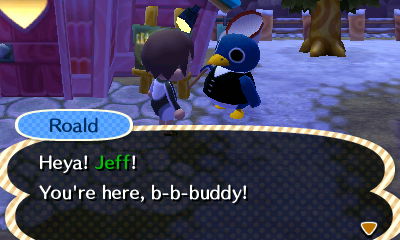 Roald: Heya! Jeff! You're here, b-b-buddy!