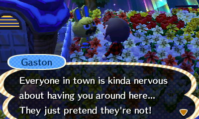 Gaston: Everyone in town is kinda nervous about having you around here... They just pretend they're not!