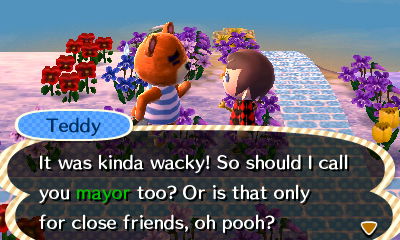 Teddy: It was kinda wacky! So should I call you mayor too? Or is that only for close friends, oh pooh?