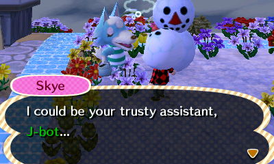 Skye: I could be your trusty assistant, J-bot...