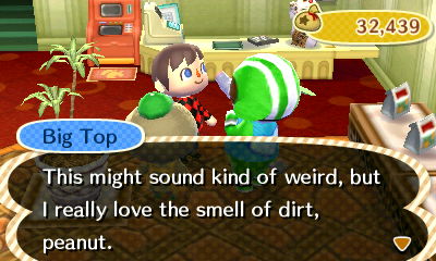 Big Top: This might sound kind of weird, but I really love the smell of dirt, peanut.
