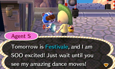 Agent S: Tomorrow is Festivale, and I am SOO excited! Just wait until you see my amazing dance moves!
