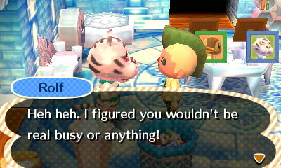 Rolf: Heh heh. I figured you wouldn't be real busy or anything!