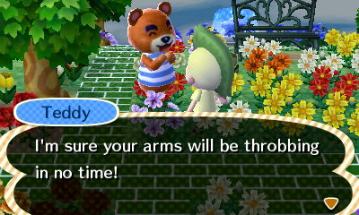 Teddy: I'm sure your arms will be throbbing in no time!