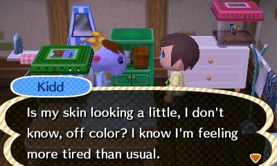 Kidd: Is my skin looking a little, I don't know, off color? I know I'm feeling more tired than usual.