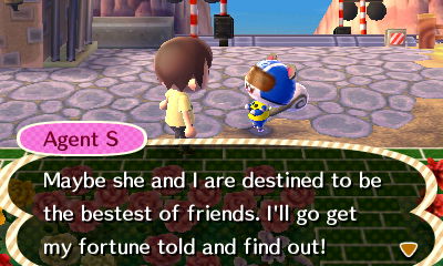 Agent S: Maybe she and I are destined to be the bestest of friends. I'll go get my fortune told to find out!