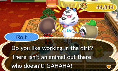 Rolf: Do you like working in the dirt? There isn't an animal out there who doesn't! GAHAHA!