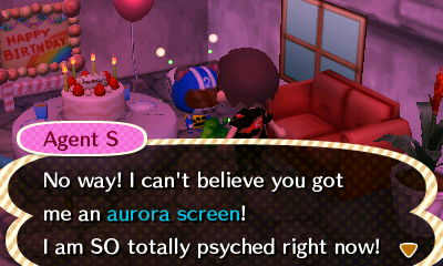Agent S: No way! I can't believe you got me an aurora screen! I am SO totally psyched right now!