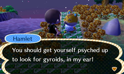 Hamlet: You should get yourself psyched up to look for gyroids, in my ear!