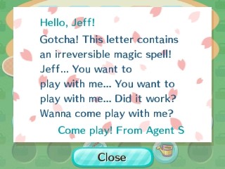Hello Jeff! This letter contains an irreversible magic spell! You want to play with me! You want to play with me! Did it work? -Agent S