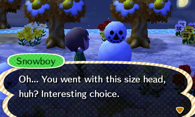 Snowboy: You... You went with this size head, huh? Interesting choice.