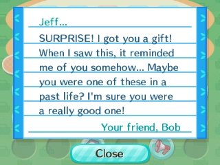 Jeff... SURPRISE! I got you a gift! It reminded me of you somehow... Maybe you were one of these in a past life? -Bob