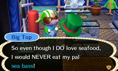 Big Top: So even though I DO love seafood, I would NEVER eat my pal sea bass!