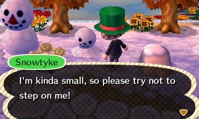 Snowtyke: I'm kinda small, so please try not to step on me!