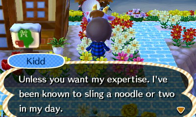 Kidd: Unless you want my expertise. I've been known to sling a noodle or two in my day.
