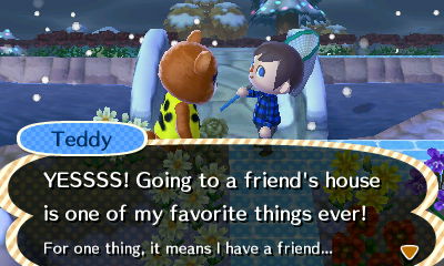 Teddy: YESSSS! Going to a friend's house is one of my favorite things ever! For one thing, it means I have a friend...