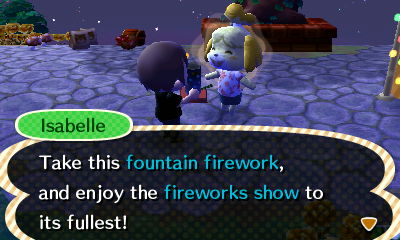 Isabelle: Take this fountain firework, and enjoy the fireworks show to its fullest!