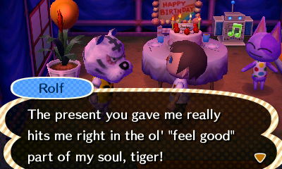 Rolf: The present you gave me really hits me right in the ol' "feel good" party of my soul, tiger!
