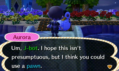 Aurora: Um, J-bot. I hope this isn't presumtuous, but I think you could use a pawn.