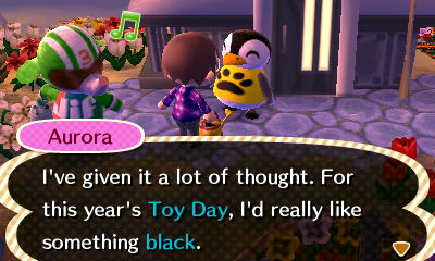 Aurora: I've given it a lot of thought. For this year's Toy Day, I'd really like something black.
