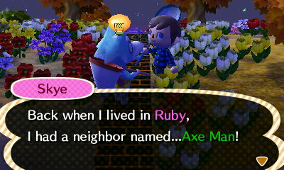 Skye: Back when I lived in Ruby, I had a neighbor named...Axe Man!