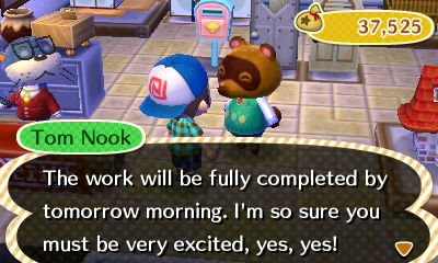 Tom Nook: The work will be fully completed by tomorrow morning. I'm so sure you must be very excited, yes, yes!