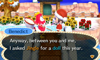 Benedict: Anyway, between you and me, I asked Jingle for a doll this year.