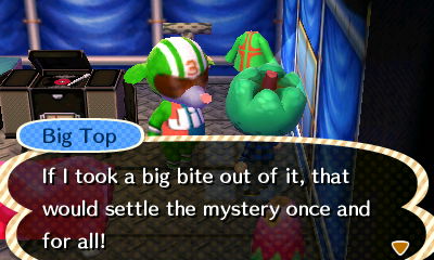 Big Top: If I took a big bite out of it, that would settle the mystery once and for all!