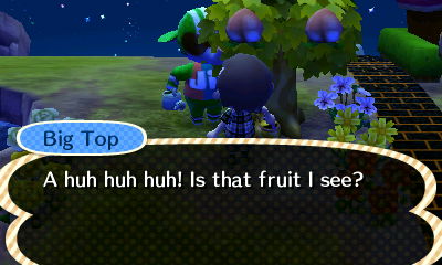 Big Top: A huh huh huh! Is that fruit I see?