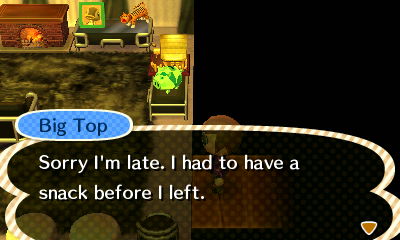 Big Top: Sorry I'm late. I had to have a snack before I left.