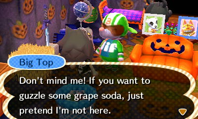 Big Top: Don't mind me! If you want to guzzle some grape soda, just pretend I'm not here.