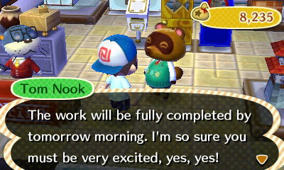 Tom Nook: The work will be fully completed by tomorrow morning. I'm so sure you must be very excited, yes, yes!