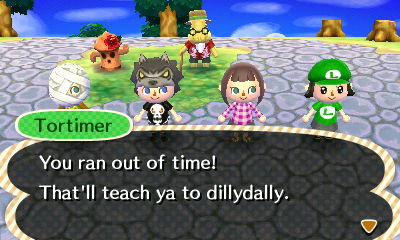 Tortimer: You ran out of time! That'll teach ya to dillydally.