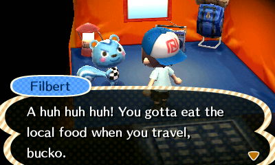 Filbert: A huh huh huh! You gotta eat the local food when you travel, bucko.