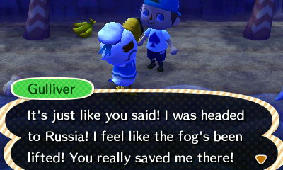 Gulliver: It's just like you said! I was headed to Russia! I feel like the fog's been lifted! You really saved me there!