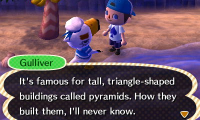Gulliver: It's famous for tall, triangle-shaped buildings called pyramids. How they built them, I'll never know.