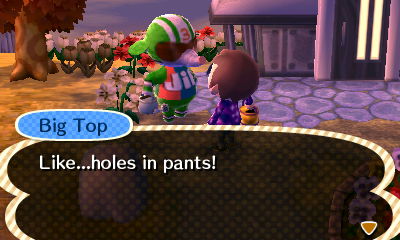Big Top: Like...holes in pants!