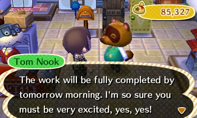 Tom Nook: The work will be fully completed by tomorrow morning. I'm so sure you must be very excited, yes, yes!