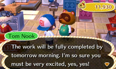 Tom Nook: The work will be fully completed by tomorrow morning. I'm so sure you must be very excited, yes, yes!