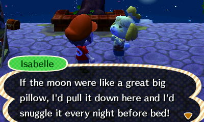 Isabelle: If the moon were like a great big pillow, I'd pull it down here and I'd snuggle it every night before bed!