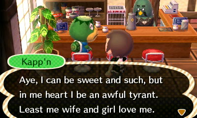 Kapp'n: Aye, I can be sweet and such, but in me heart I be an awful tyrant. Least me wife and girl love me.
