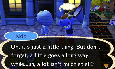 Kidd: Oh, it's just a little thing. But don't forget, a little goes a long way, while...uh, a lot isn't much at all?