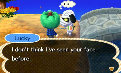 Lucky: I don't think I've seen your face before.