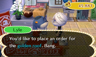 Lyle: You'd like to place an order for the golden roof. Bang.