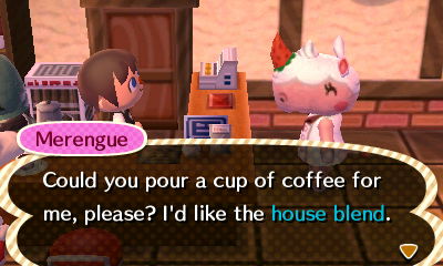 Merengue: Could you pour a cup of coffee for me, please? I'd like the house blend.