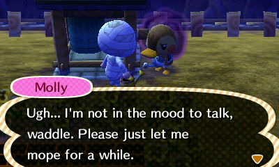 Molly: Ugh... I'm not in the mood to talk, waddle. Please just let me mope for a while.
