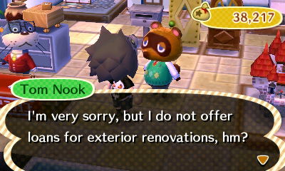 Tom Nook: I'm very sorry, but I do not offer loans for exterior renovations, hm?