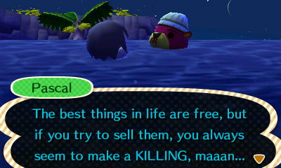 Pascal: The best things in life are free, but if you try to sell them, you always seem to make a KILLING, maaan...