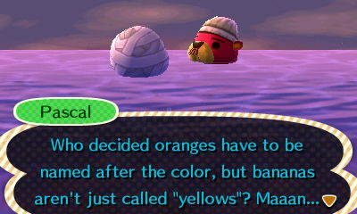 Pascal: Who decided oranges have to be named after the color, but bananas aren't just called "yellows"? Maaan...