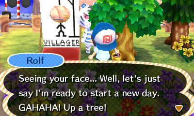 Rolf: Seeing your face... Well, let's just say I'm ready to start a new day. GAHAHA! Up a tree!